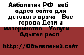 Айболитик.РФ  веб – адрес сайта для детского врача - Все города Дети и материнство » Услуги   . Адыгея респ.